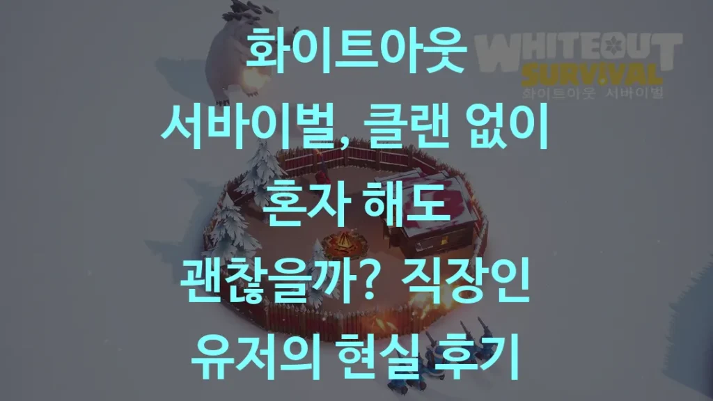 화이트아웃 서바이벌, 클랜 없이 혼자 해도 괜찮을까? 직장인 유저의 현실 후기