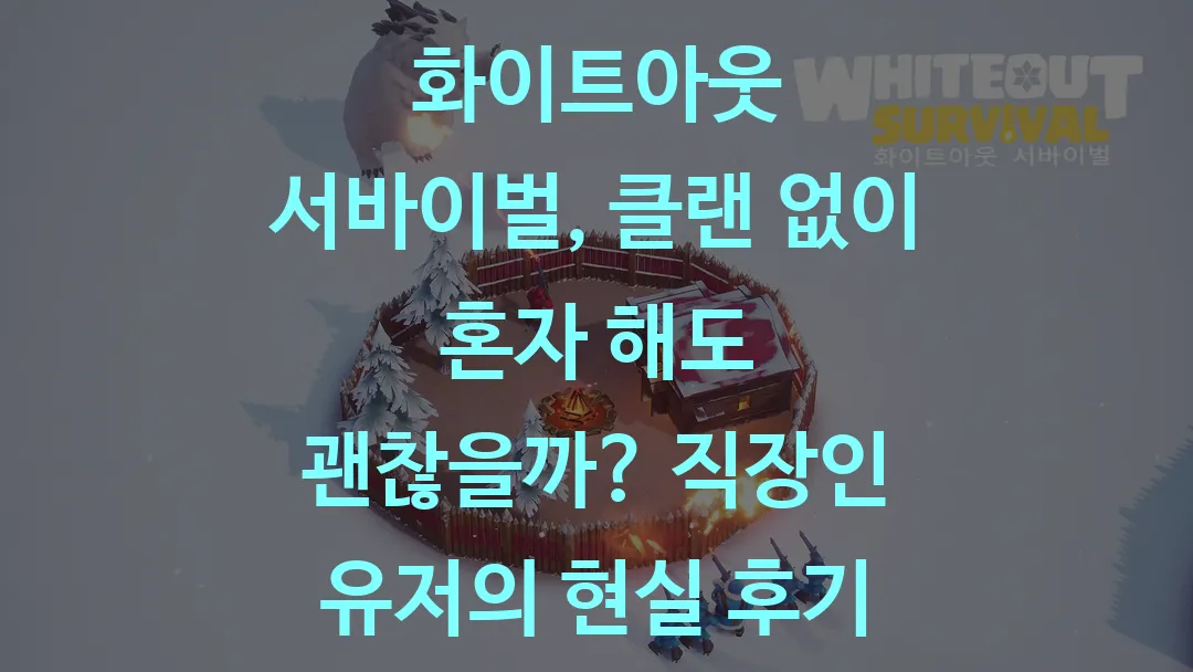 화이트아웃 서바이벌, 클랜 없이 혼자 해도 괜찮을까? 직장인 유저의 현실 후기