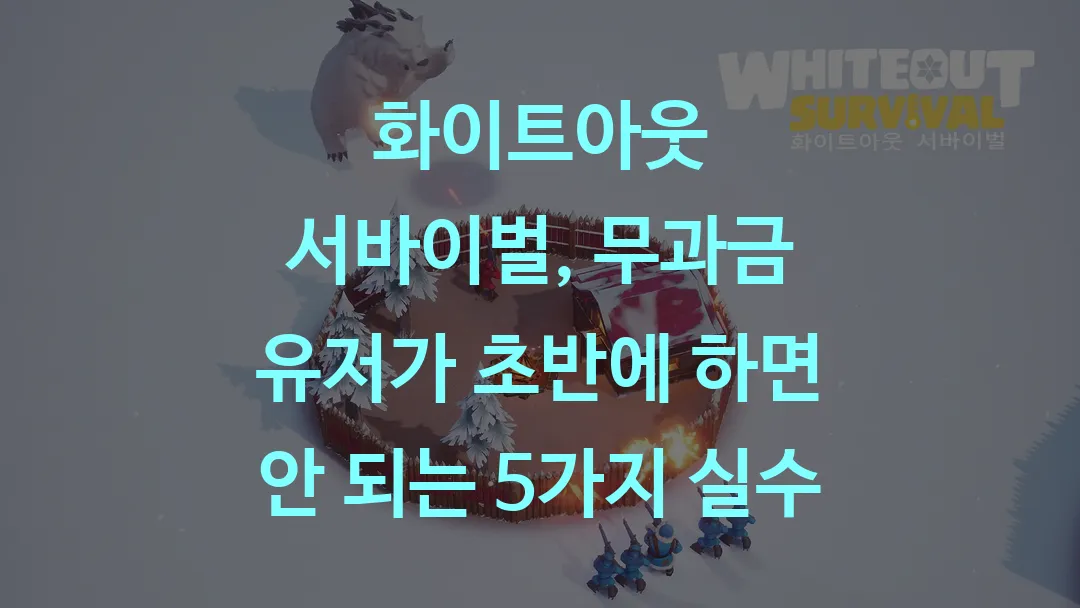 화이트아웃 서바이벌, 무과금 유저가 초반에 하면 안 되는 5가지 실수