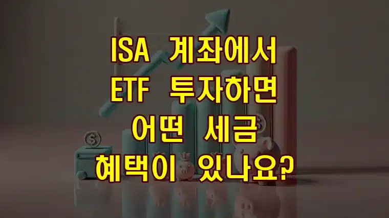 ISA 계좌에서 ETF 투자하면 어떤 세금 혜택이 있나요?